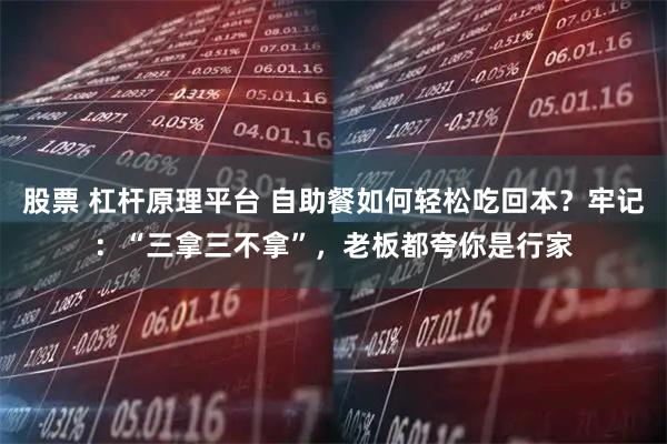股票 杠杆原理平台 自助餐如何轻松吃回本？牢记：“三拿三不拿”，老板都夸你是行家