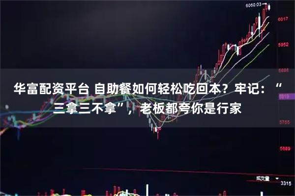 华富配资平台 自助餐如何轻松吃回本？牢记：“三拿三不拿”，老板都夸你是行家