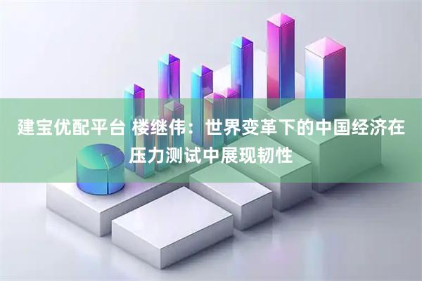 建宝优配平台 楼继伟:世界变革下的中国经济在压力测试中展现韧性