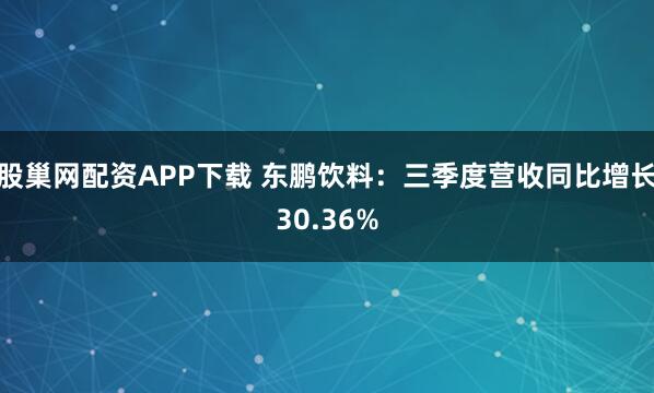 股巢网配资APP下载 东鹏饮料:三季度营收同比增长30.36%