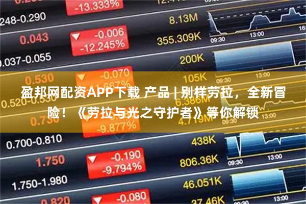 盈邦网配资APP下载 产品 | 别样劳拉，全新冒险！《劳拉与光之守护者》等你解锁