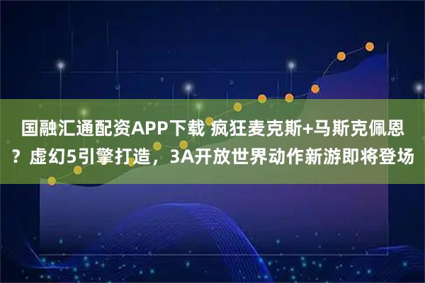 国融汇通配资APP下载 疯狂麦克斯+马斯克佩恩?虚幻5引擎打造,3A开放世界动作新游即将登场