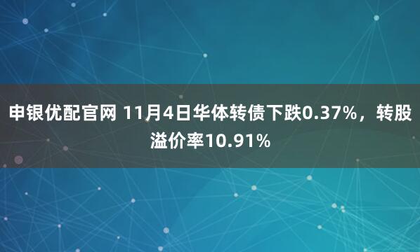 申银优配官网 11月4日华体转债下跌0.37%，转股溢价率10.91%