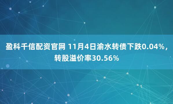 盈科千信配资官网 11月4日渝水转债下跌0.04%，转股溢价率30.56%
