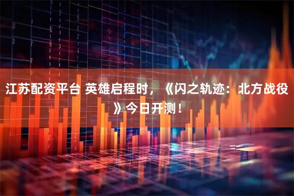 江苏配资平台 英雄启程时，《闪之轨迹：北方战役》今日开测！