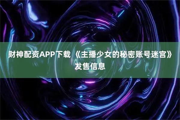 财神配资APP下载 《主播少女的秘密账号迷宫》发售信息