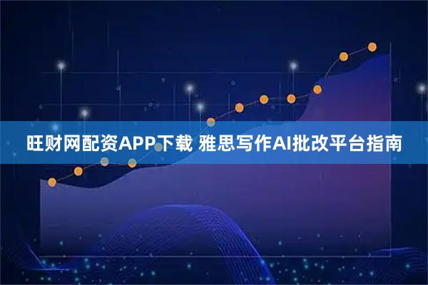 旺财网配资APP下载 雅思写作AI批改平台指南