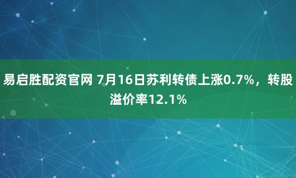 易启胜配资官网 7月16日苏利转债上涨0.7%，转股溢价率12.1%