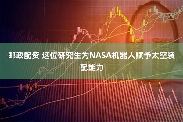 邮政配资 这位研究生为NASA机器人赋予太空装配能力