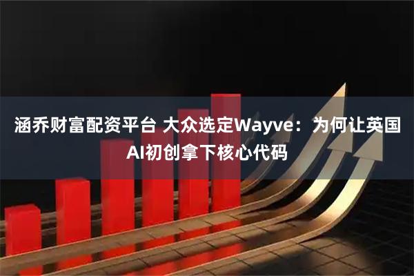 涵乔财富配资平台 大众选定Wayve：为何让英国AI初创拿下核心代码