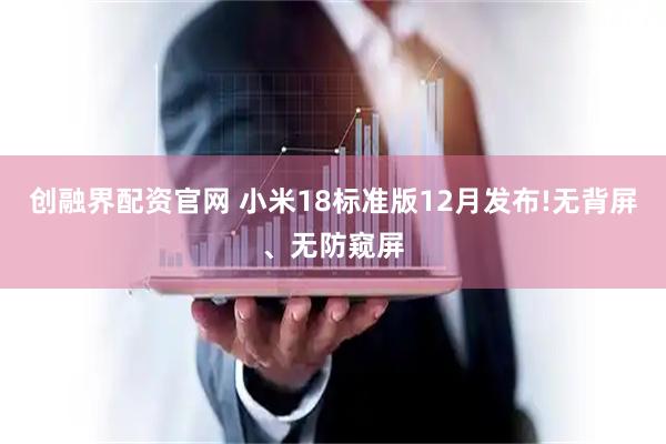 创融界配资官网 小米18标准版12月发布!无背屏、无防窥屏